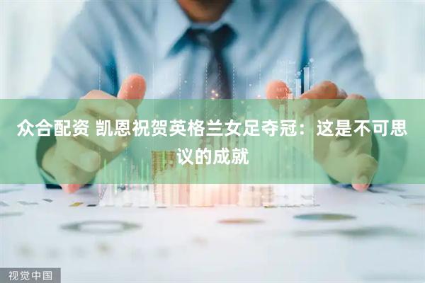众合配资 凯恩祝贺英格兰女足夺冠：这是不可思议的成就
