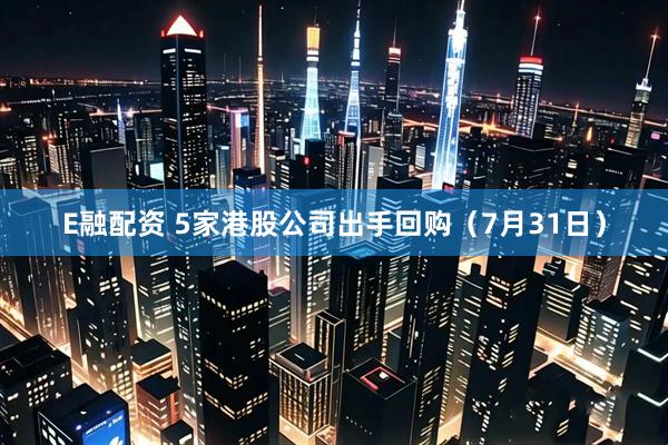 E融配资 5家港股公司出手回购（7月31日）